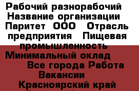 Рабочий-разнорабочий › Название организации ­ Паритет, ООО › Отрасль предприятия ­ Пищевая промышленность › Минимальный оклад ­ 34 000 - Все города Работа » Вакансии   . Красноярский край,Сосновоборск г.